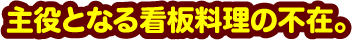 主役となる看板料理の不在